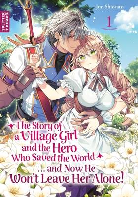 The Story of a Village Girl and the Hero who saved the world…and now He won't leave Her alone 1 (SPLITTER MANGA+)